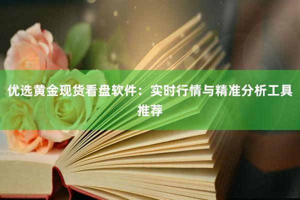 优选黄金现货看盘软件：实时行情与精准分析工具推荐