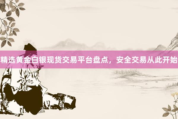 精选黄金白银现货交易平台盘点，安全交易从此开始