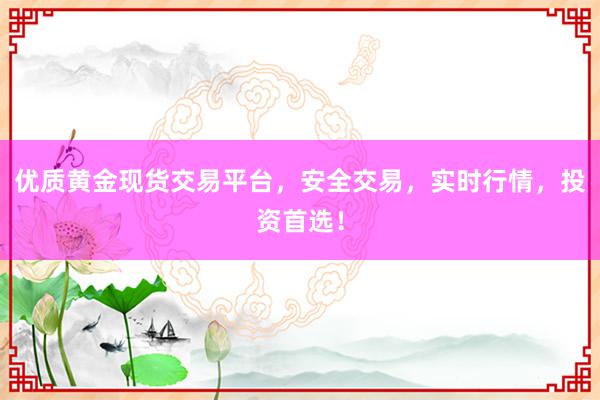 优质黄金现货交易平台，安全交易，实时行情，投资首选！