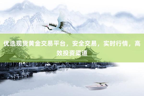 优选现货黄金交易平台，安全交易，实时行情，高效投资渠道
