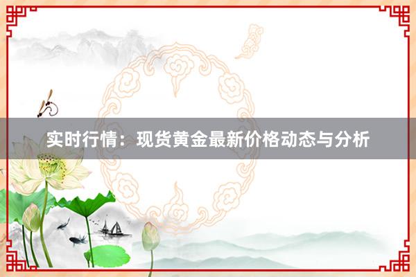实时行情：现货黄金最新价格动态与分析