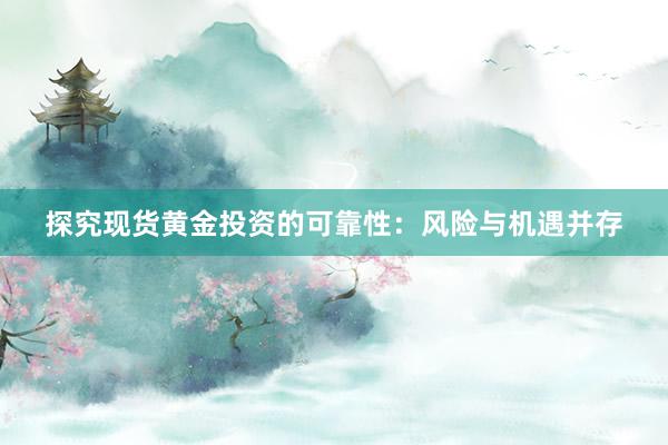 探究现货黄金投资的可靠性：风险与机遇并存