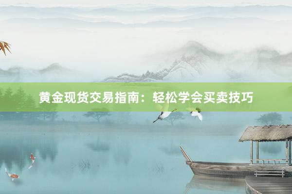黄金现货交易指南：轻松学会买卖技巧