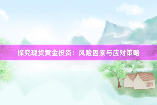 探究现货黄金投资：风险因素与应对策略