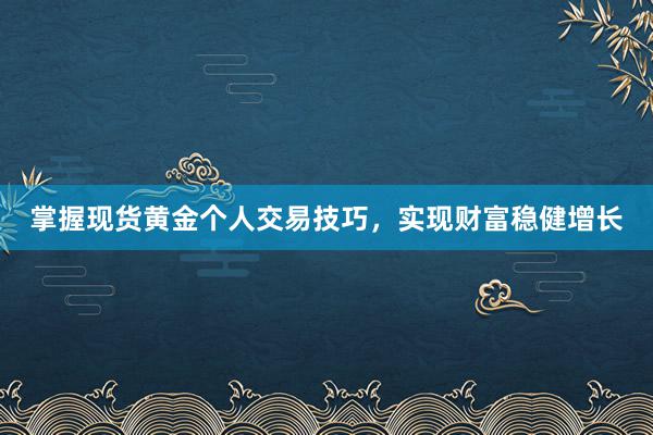 掌握现货黄金个人交易技巧，实现财富稳健增长