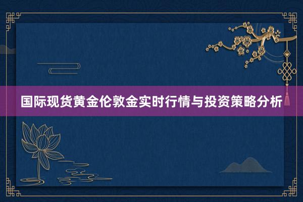 国际现货黄金伦敦金实时行情与投资策略分析