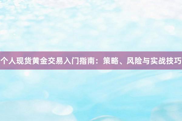 个人现货黄金交易入门指南：策略、风险与实战技巧
