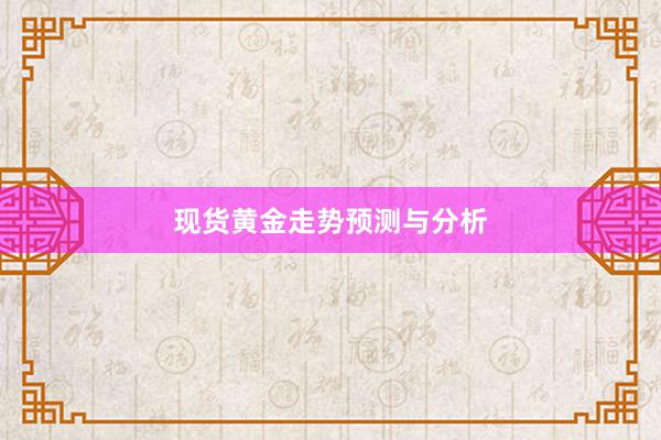 现货黄金走势预测与分析