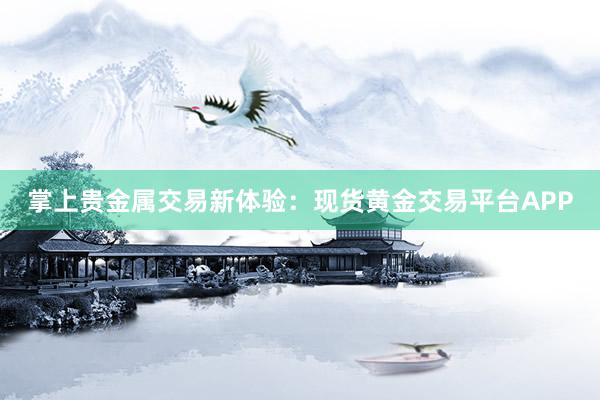掌上贵金属交易新体验：现货黄金交易平台APP