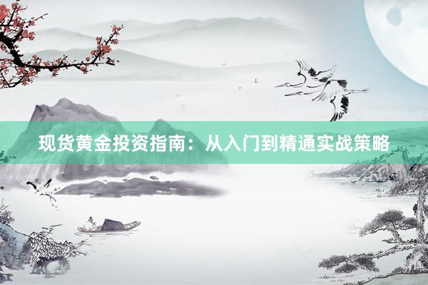 现货黄金投资指南：从入门到精通实战策略