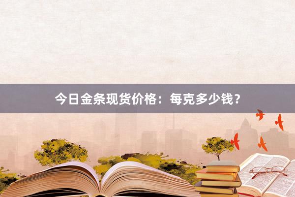 今日金条现货价格：每克多少钱？