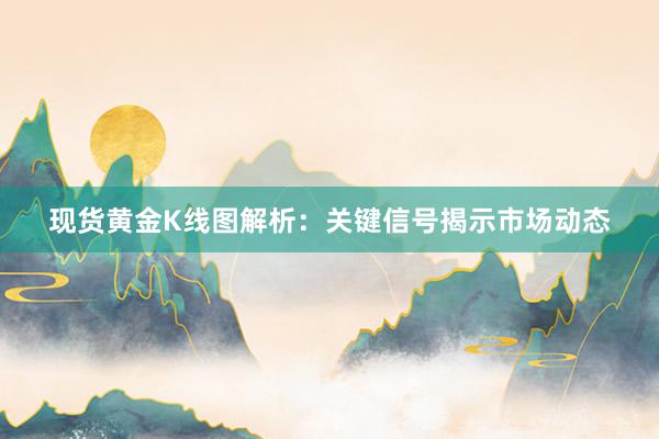 现货黄金K线图解析：关键信号揭示市场动态