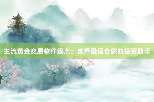 主流黄金交易软件盘点：选择最适合您的投资助手