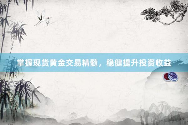 掌握现货黄金交易精髓，稳健提升投资收益