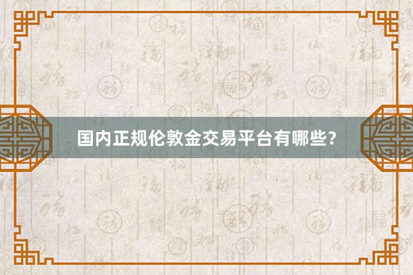 国内正规伦敦金交易平台有哪些？