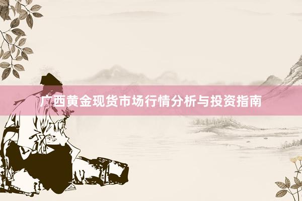 广西黄金现货市场行情分析与投资指南