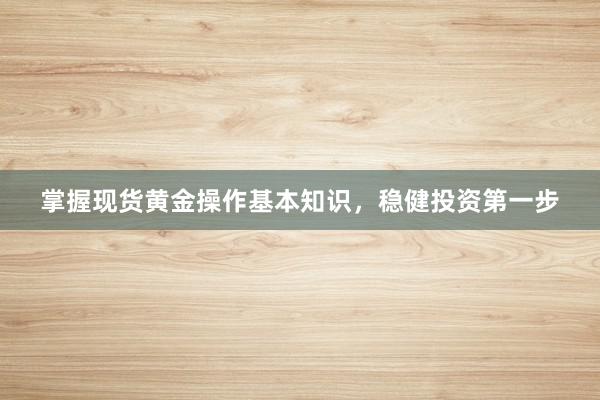 掌握现货黄金操作基本知识，稳健投资第一步