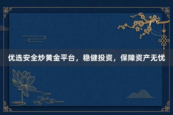 优选安全炒黄金平台，稳健投资，保障资产无忧