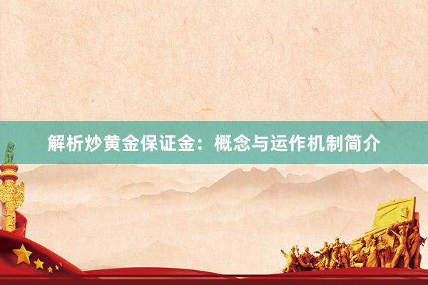 解析炒黄金保证金：概念与运作机制简介