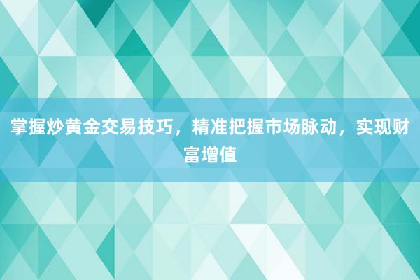 掌握炒黄金交易技巧，精准把握市场脉动，实现财富增值